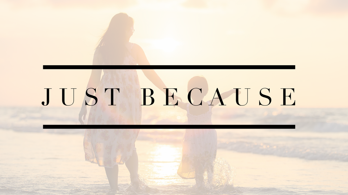 Why I am saying ‘Just Because’ a lot more these days