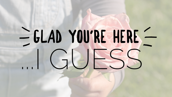 Glad You're Here (I Guess)
